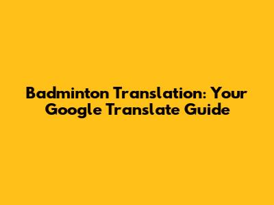 Badminton Translation: Your Google Translate Guide