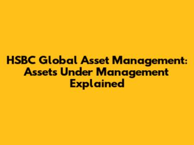 HSBC Global Asset Management: Assets Under Management Explained