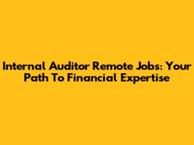 Internal Auditor Remote Jobs: Your Path To Financial Expertise