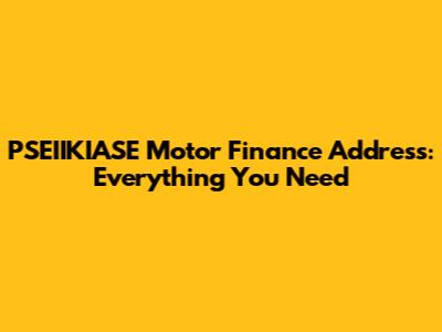 PSEIIKIASE Motor Finance Address: Everything You Need