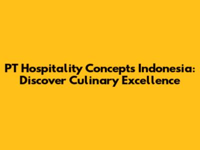 PT Hospitality Concepts Indonesia: Discover Culinary Excellence