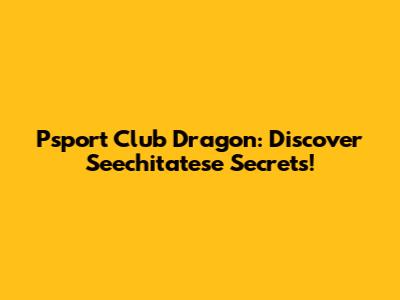 Psport Club Dragon: Discover Seechitatese Secrets!