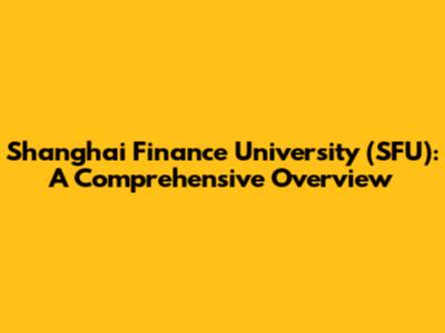 Shanghai Finance University (SFU): A Comprehensive Overview