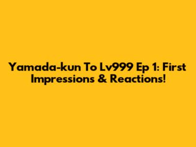 Yamada-kun To Lv999 Ep 1: First Impressions & Reactions!
