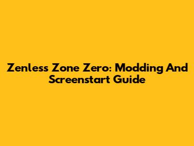 Zenless Zone Zero: Modding And Screenstart Guide